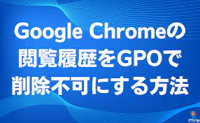 Google Chromeの閲覧履歴をGPOで削除できないようにする方法 | IT trip