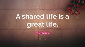 Dedicated to creativity, productivity, style, work. Casey Neistat Quote A Shared Life Is A Great Life