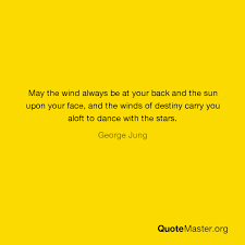 May the winds of fortune be at your back. May The Wind Always Be At Your Back And The Sun Upon Your Face And The Winds Of Destiny Carry You Aloft To Dance With The Stars George Jung