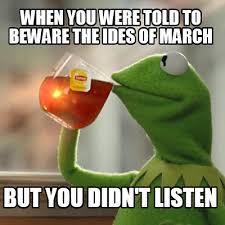 Beware the ides of march. Meme Creator Funny When You Were Told To Beware The Ides Of March But You Didn T Listen Meme Generator At Memecreator Org