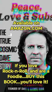 If you love ROCK-N-ROLL and are a FOODIE, BUY this BOOK... Peace, Love and  Subs, The True Cosmic Dave Story....This guy has ENERGY, DRIVE and  COMPASSION!!! I literally couldn't put the book down! ...
