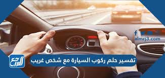 تفسير حلم ركوب السيارة مع شخص غريب للرجل والمتزوجة والعزباء والمطلقة والحامل موقع المرجع