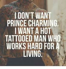 Maybe you would like to learn more about one of these? 4m Memory I Dont Wan Prince Charming I Want A Hot Tattooed Man Who Works Hard For Living Meme On Esmemes Com