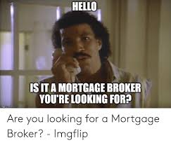 As much as you want to see your clients grow, the worst thing you could see is a radical change in. Hello S Ita Mortgage Broker You Re Looking For Imgtlpcom Are You Looking For A Mortgage Broker Imgflip Hello Meme On Me Me