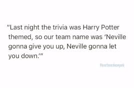 The show was a huge hit on lon. Last Night The Trivia Was Harry Potter Themed So Our Team Name Was Neville Gonna Give You Up Neville Gonna Let You Down Coverheardnewyork Harry Potter Meme On Me Me