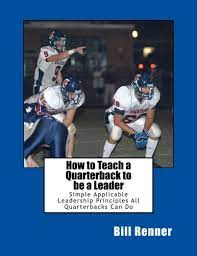 How To Teach A Quarterback To Be A Leader: An Easy To Understand And  Implement System To Insure Your Quarterback Can Lead His Teammates: Renner,  Bill: 9781533366511: Amazon.com: Books