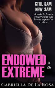Still Sam. New Sam. Endowed to the Extreme : A Male to Female Gender Swap  and Breast Expansion Erotica by Gabriella De La Rosa | Goodreads