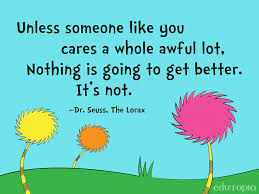 Unless someone like you cares a whole awful lot, nothing is going to get better. Lorax Earth Day Quotes Quotesgram