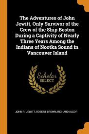 The Adventures of John Jewitt, Only Survivor of the Crew of the Ship Boston  During a Captivity of Nearly Three Years Among the Indians of Nootka Sound  in Vancouver Island (Paperback) -