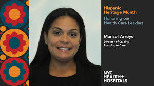 Marisol Arroyo is the Director of Quality for NYC Health + Hospitals  Post-Acute Care Services. Her position involves developing, implementing  and maintaining quality and safety programs as well as ensuring compliance  with