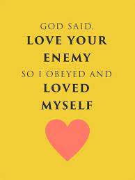 God Said Love Your Enemy So I Obeyed And Loved Myself Attributed To Kahlil Gibran Cool Words Uplifting Scripture Love Your Enemies