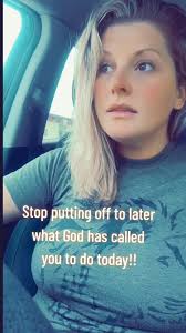 stopping putting off till tomorrow what God has called you to do today!