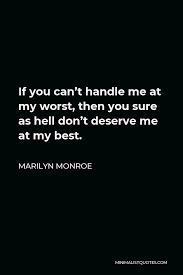 About 5 years ago , this supposed marilyn monroe quote was plastered all over social media & online dating sites. Marilyn Monroe Quote If You Can T Handle Me At My Worst Then You Sure As Hell Don T Deserve Me At My Best