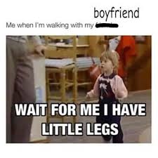 Trying To Keep Up With His Long Strides Is What Keeps You In Shape Short Girl Memes Short Girl Problems Girl Memes