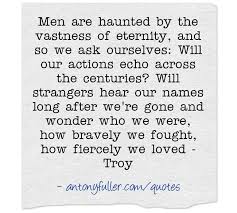 Men Are Haunted By The Vastness Of Eternity And So We Ask Ourselves Will Our Actions Echo Across The Centuries Will Go For It Quotes Quotes Meaningful Words