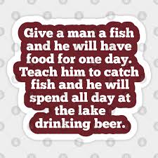 If you teach a man to fish, you feed him for a lifetime. a user who posted the quote did not respond to a request for comment. Give A Man A Fish Funny Drinking Quote Fishing Quote Aufkleber Teepublic De