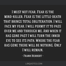 I Must Not Fear Fear Is The Mind Killer Fear Is The Little Death That Brings