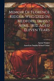 Memoir Of Florence Kidder, Who Died In Medford, (mass.) April, 1832, Aged  Eleven Years: 1794-1876, Warner Aaron, Union, American Sunday-School:  9781022608306: Amazon.com: Books