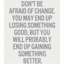Don T Be Afraid Of Change You May End Up Losing Something Good But You Will Probably End Up Gaining Something Better Words Quotes Words Inspirational Quotes