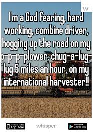 I M A God Fearing Hard Working Combine Driver Hogging Up The Road On My P P P