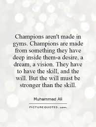 Champions Aren T Made In Gyms Champions Are Made From Something They Have Deep Inside Them A Desire A Dream A Visio Sports Quotes Athlete Quotes Ali Quotes