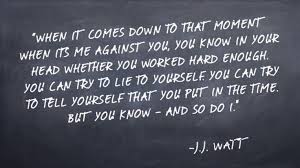 Inspirational Quotes About Work J J Watt Wallpaper Click The Image For A High Resolution Version For Your Desk Soloquotes Your Daily Dose Of Motivation Positivity Quotes And Sayings