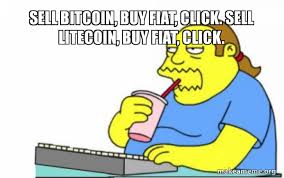Explore and share the best litecoin gifs and most popular animated gifs here on giphy. Sell Bitcoin Buy Fiat Click Sell Litecoin Buy Fiat Click Worst Apocalypse Ever Make A Meme
