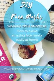 To make this easy diy face mask using some fabric and the elastic and you can feel safe and conscious about nothing touching your face with fingers anymore which many. Diy Face Masks Wearing Your Smoothie How To Make Amazing Face Masks Easily At Home The Organic Esthetician