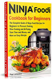 Ninja Foodi Cookbook For Beginners The Complete Guide Of Ninja Foodi Recipes For Beginners To Pressure Cooking Slow Cooking And Air Frying Save
