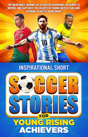 Inspirational Short Soccer Stories for Young Rising Achievers: The  Incredible Journey of 15 Soccer Champions, Designed to Inspire and  Captivate the Hearts of Young Soccer Fans and Aspiring Athletes: Creations,  Elvin: 9798873979998: