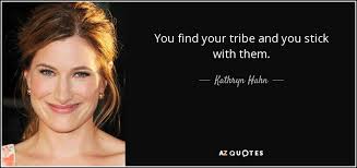 Ways to find a tribe. Kathryn Hahn Quote You Find Your Tribe And You Stick With Them