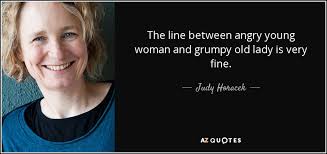 Explore our collection of motivational and famous quotes by authors you know and love. Judy Horacek Quote The Line Between Angry Young Woman And Grumpy Old Lady