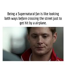 Being A Supernatural Fan Is Like Looking Both Ways Before Crossing The Street Just To Get Hit By A Airplane Supernatural Funny Supernatural Fans Supernatural