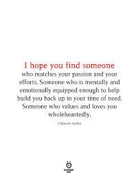 I Hope You Find Someone Who Matches Your Passion And Your Efforts Find Someone Who Quotes Effort Quotes Finding Someone Quotes