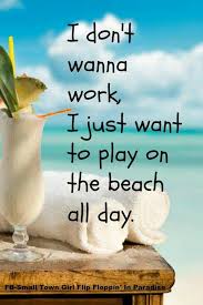 I Don T Wanna Work Beach Quotes I Love The Beach Beach