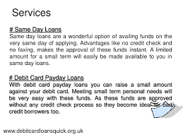Applying for such same day personal loans will take only a few minutes and if you choose the right lender, you can get your application approval on the same day. Ppt Debit Card Loans Quick Same Day Loans Pay Day Loans Powerpoint Presentation Id 236643