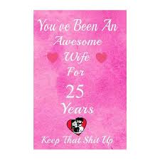 You all know how much the ladies love the whole gift giving and receiving, but men actually when it comes to choosing suitable anniversary gifts, whether it's your 1st, 5th, 10th, 25th or 50th, there so much to choose from it really isn't hard. You Ve Been An Awesome Wife For 25 Years Keep That Shit Up 25th Anniversary Gift For Husband 25 Years Wedding Anniversary Gift For Men 25 Years An Buy Online In South Africa