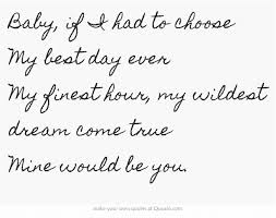 Baby If I Had To Choose My Best Day Ever My Finest Hour My Dreams Come True Quotes True Quotes Song Quotes