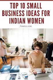 Top 10 Small Business Ideas For Indian Women With An Enterprising Streak Top 10 Small Business Ideas Business Ideas For Women Startups Best Small Business Ideas