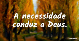 A necessidade conduz a Deus. ...