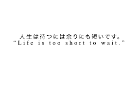 Life S Too Short To Wait Japanese Quotes Japanese Tumblr Japanese Words