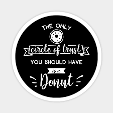 Trust is hard to come by. The Only Circle Of Trust You Should Have It S A Donut Funny Quote Magnet Teepublic