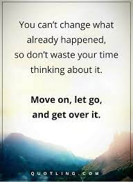 Moving On Quotes You Can T Change What Already Happened So Don T Waste Your Time Thinking About It Mo Quotes About Moving On Body Positive Quotes Mood Quotes