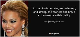 Explore our collection of motivational and famous quotes by authors you know and love. Beyonce Knowles Quote A True Diva Is Graceful And Talented And Strong And