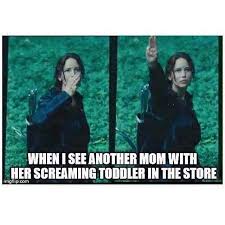 When I See Another Mom With Her Screaming Toddler In The Store Shoppingwithtoddler Katniss Thehungergames Funny Mom Memes Mom Humor Mommy Humor