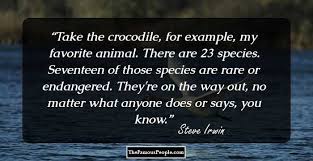 Keeps an endangered species list, as does in the united states, these animals can be listed under and protected by the endangered species act. 60 Notable Quotes By Steve Irwin The Crocodile Hunter