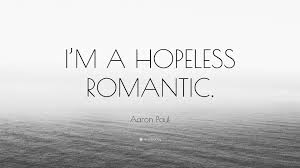 Yet romance is not dead, hopeless romantics still exist and you might be one of them. Aaron Paul Quote I M A Hopeless Romantic