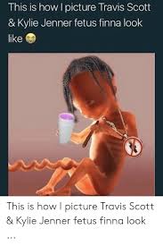45 travis scott memes ranked in order of popularity and relevancy. This Is How L Picture Travis Scott Kylie Jenner Fetus Finna Look Like This Is How I Picture Travis Scott Kylie Jenner Fetus Finna Look Kylie Jenner Meme On