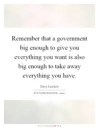 Remember That A Government Big Enough To Give You Everything You Picture Quotes