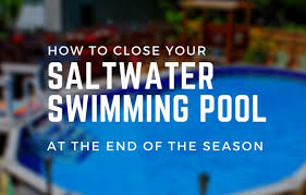 Closing A Saltwater Swimming Pool At Seasons End